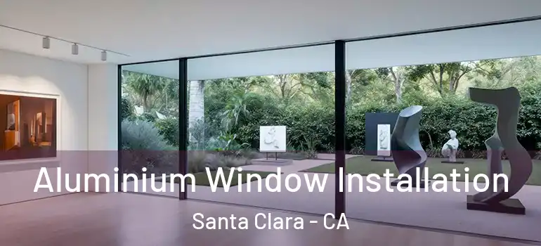  Aluminium Window Installation Santa Clara - CA