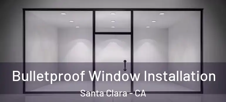  Bulletproof Window Installation Santa Clara - CA