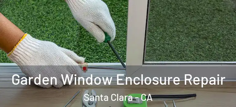  Garden Window Enclosure Repair Santa Clara - CA