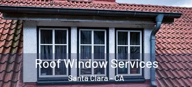  Roof Window Services Santa Clara - CA