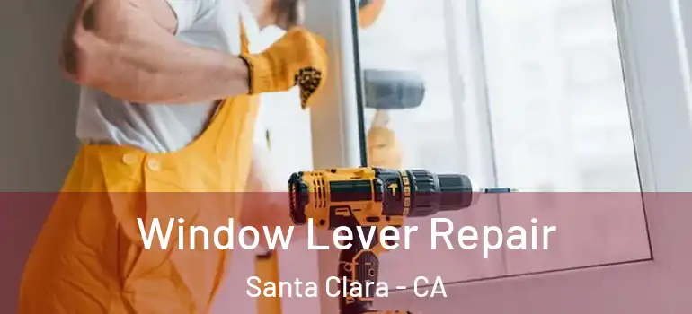  Window Lever Repair Santa Clara - CA