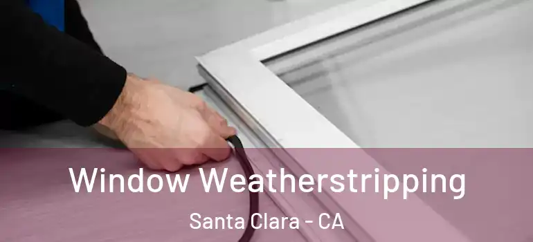  Window Weatherstripping Santa Clara - CA